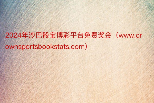 2024年沙巴骰宝博彩平台免费奖金（www.crownsportsbookstats.com）