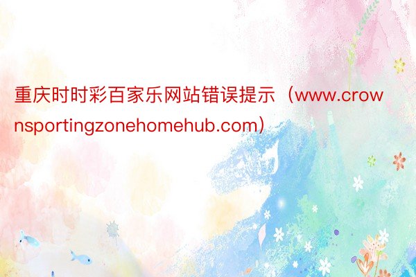 重庆时时彩百家乐网站错误提示（www.crownsportingzonehomehub.com）