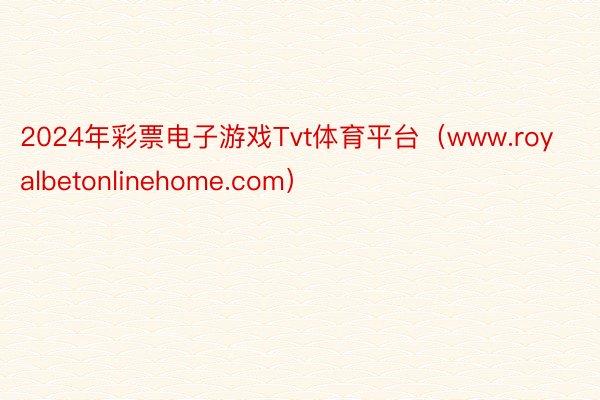 2024年彩票电子游戏Tvt体育平台（www.royalbetonlinehome.com）