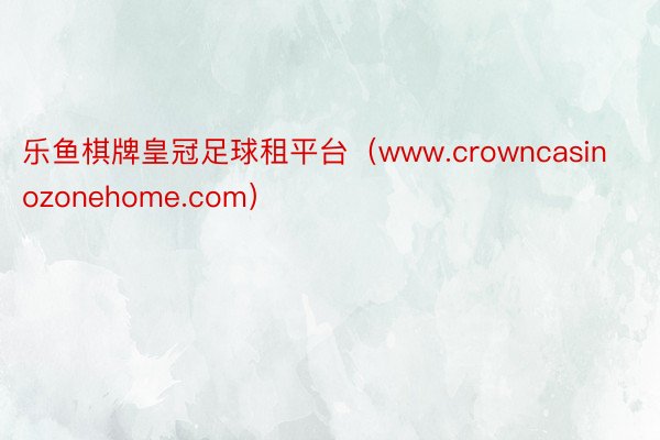 乐鱼棋牌皇冠足球租平台（www.crowncasinozonehome.com）