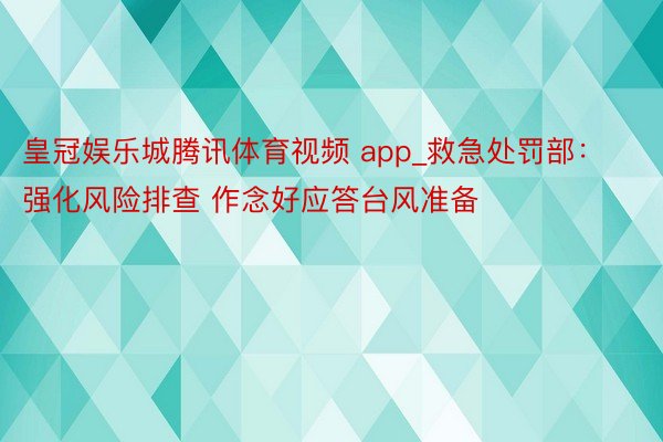 皇冠娱乐城腾讯体育视频 app_救急处罚部：强化风险排查 作念好应答台风准备