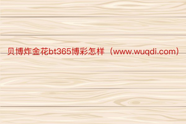 贝博炸金花bt365博彩怎样（www.wuqdi.com）