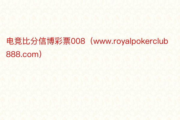 电竞比分信博彩票008（www.royalpokerclub888.com）