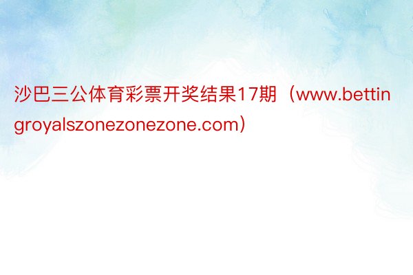 沙巴三公体育彩票开奖结果17期（www.bettingroyalszonezonezone.com）