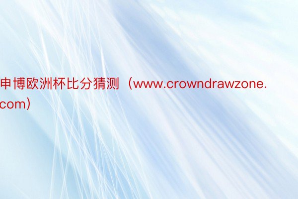 申博欧洲杯比分猜测（www.crowndrawzone.com）