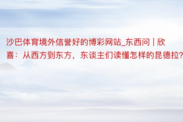 沙巴体育境外信誉好的博彩网站_东西问 | 欣喜：从西方到东方，东谈主们读懂怎样的昆德拉？