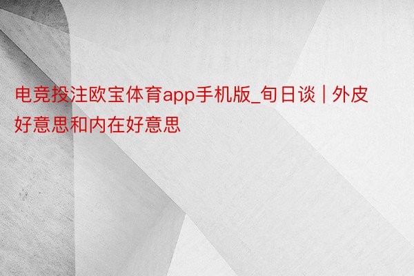 电竞投注欧宝体育app手机版_旬日谈 | 外皮好意思和内在好意思