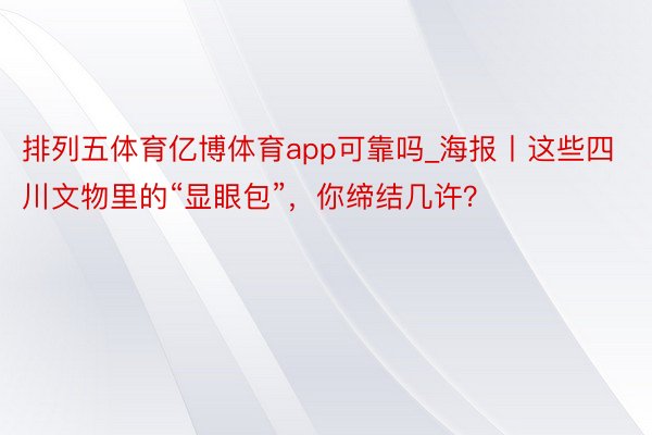 排列五体育亿博体育app可靠吗_海报丨这些四川文物里的“显眼包”，你缔结几许？