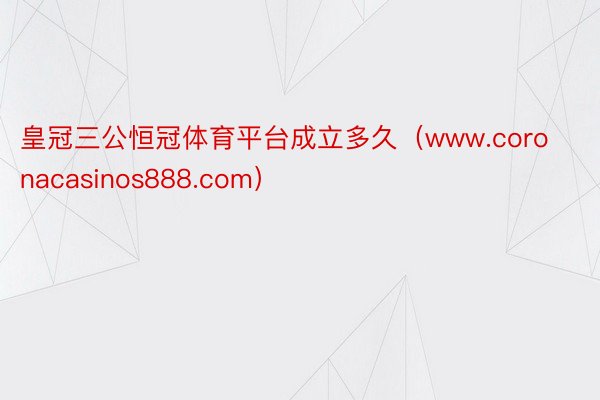 皇冠三公恒冠体育平台成立多久（www.coronacasinos888.com）