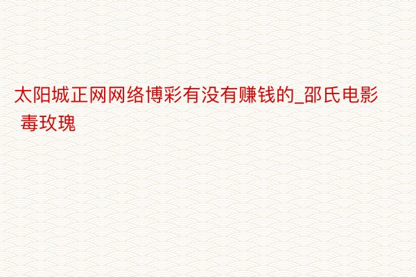 太阳城正网网络博彩有没有赚钱的_邵氏电影 毒玫瑰