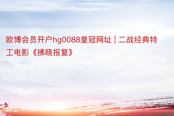 欧博会员开户hg0088皇冠网址 | 二战经典特工电影《拂晓报复》