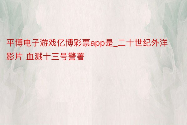 平博电子游戏亿博彩票app是_二十世纪外洋影片 血溅十三号警署