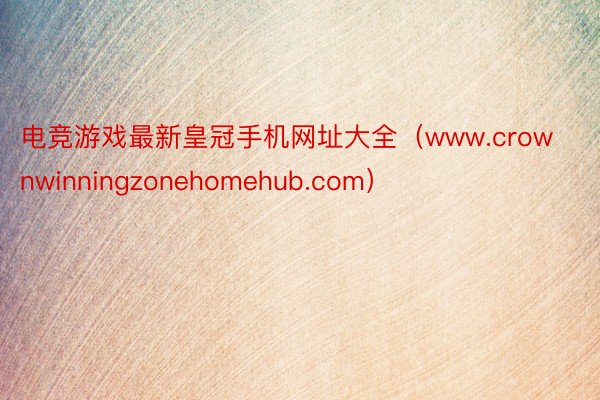 电竞游戏最新皇冠手机网址大全（www.crownwinningzonehomehub.com）