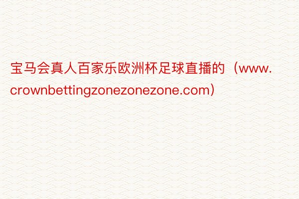 宝马会真人百家乐欧洲杯足球直播的（www.crownbettingzonezonezone.com）