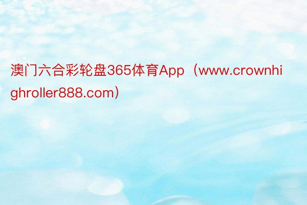 澳门六合彩轮盘365体育App（www.crownhighroller888.com）