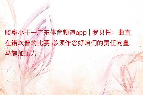 赔率小于一广东体育频道app | 罗贝托：曲直在诺坎普的比赛 必须作念好咱们的责任向皇马施加压力