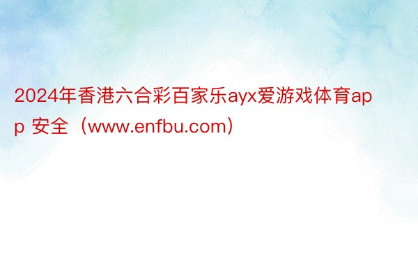 2024年香港六合彩百家乐ayx爱游戏体育app 安全（www.enfbu.com）