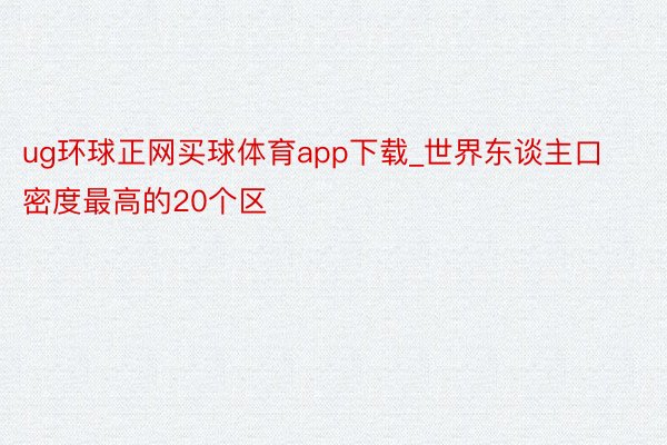 ug环球正网买球体育app下载_世界东谈主口密度最高的20个区