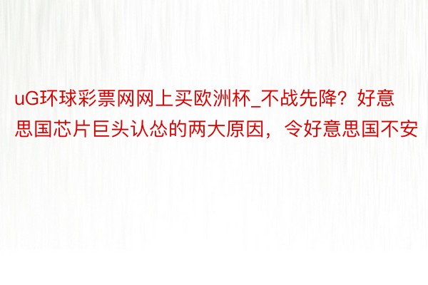 uG环球彩票网网上买欧洲杯_不战先降？好意思国芯片巨头认怂的两大原因，令好意思国不安