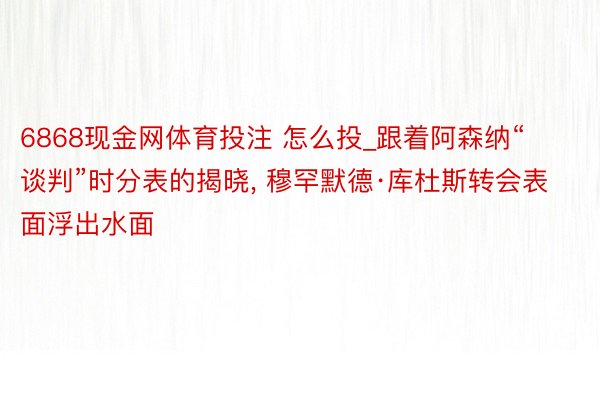 6868现金网体育投注 怎么投_跟着阿森纳“谈判”时分表的揭晓， 穆罕默德·库杜斯转会表面浮出水面