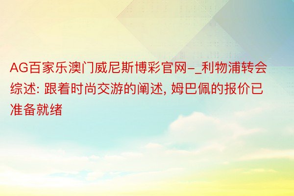 AG百家乐澳门威尼斯博彩官网-_利物浦转会综述: 跟着时尚交游的阐述, 姆巴佩的报价已准备就绪