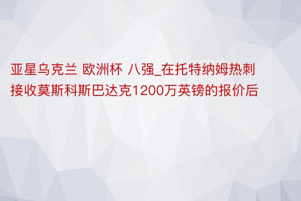 亚星乌克兰 欧洲杯 八强_在托特纳姆热刺接收莫斯科斯巴达克1200万英镑的报价后