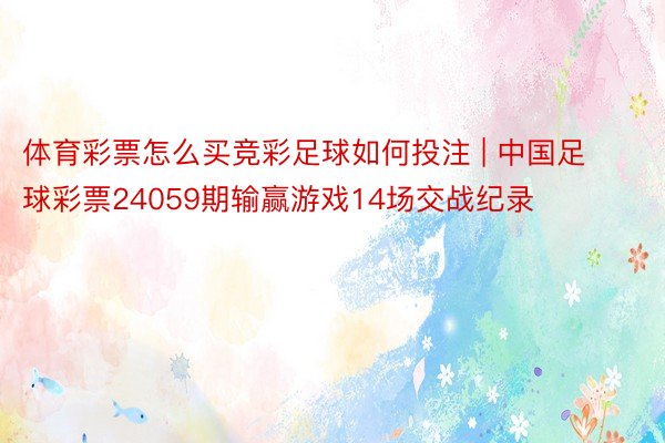 体育彩票怎么买竞彩足球如何投注 | 中国足球彩票24059期输赢游戏14场交战纪录