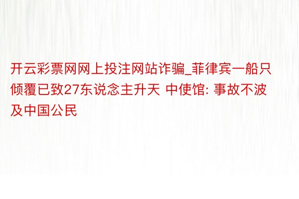 开云彩票网网上投注网站诈骗_菲律宾一船只倾覆已致27东说念主升天 中使馆: 事故不波及中国公民