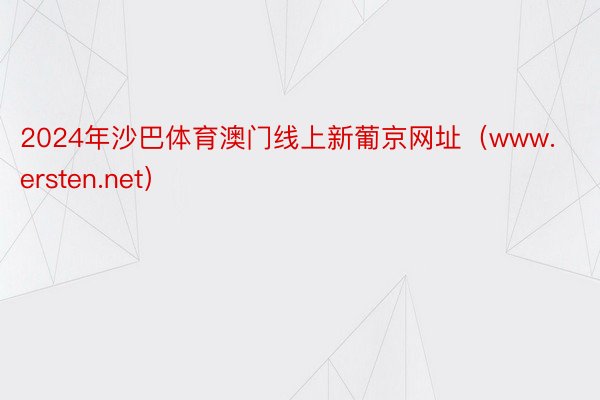 2024年沙巴体育澳门线上新葡京网址（www.ersten.net）