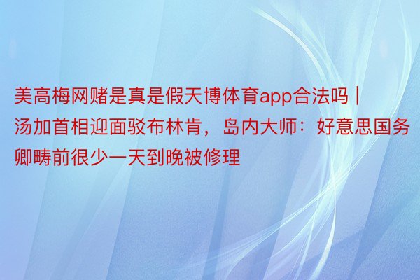 美高梅网赌是真是假天博体育app合法吗 | 汤加首相迎面驳布林肯，岛内大师：好意思国务卿畴前很少一天到晚被修理