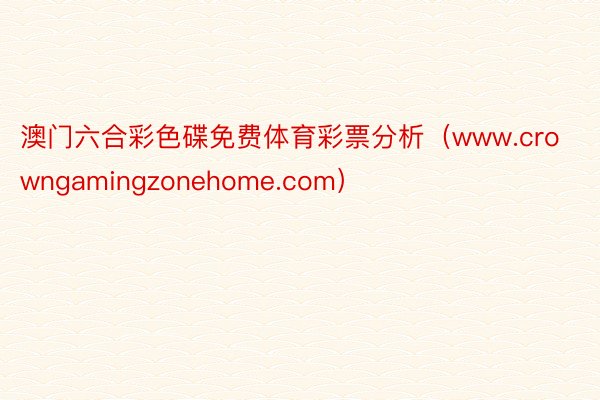 澳门六合彩色碟免费体育彩票分析（www.crowngamingzonehome.com）