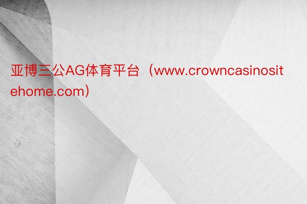 亚博三公AG体育平台（www.crowncasinositehome.com）