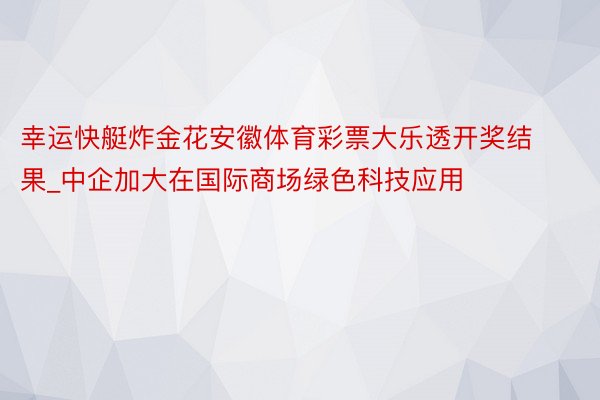 幸运快艇炸金花安徽体育彩票大乐透开奖结果_中企加大在国际商场绿色科技应用