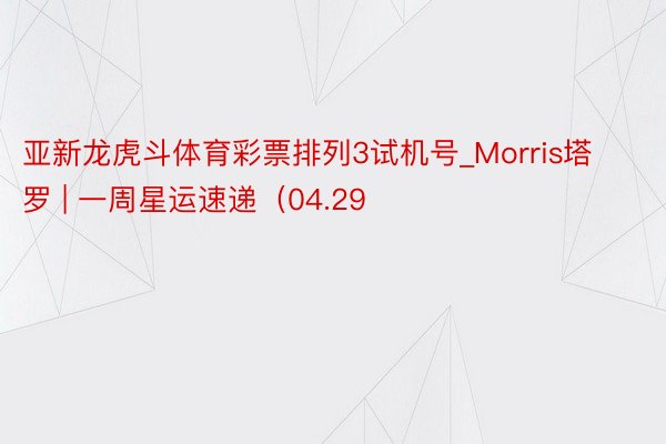 亚新龙虎斗体育彩票排列3试机号_Morris塔罗 | 一周星运速递（04.29