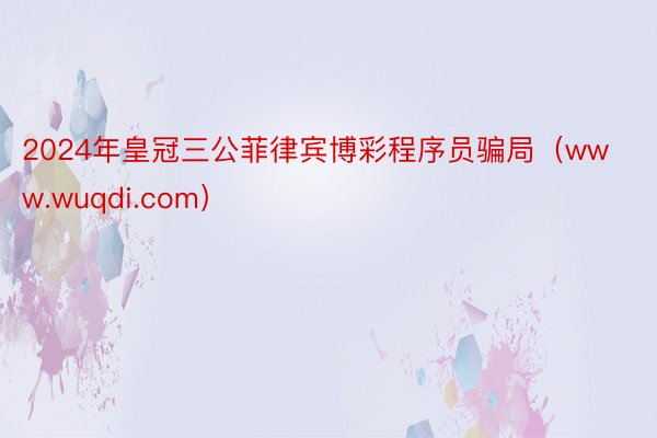 2024年皇冠三公菲律宾博彩程序员骗局（www.wuqdi.com）