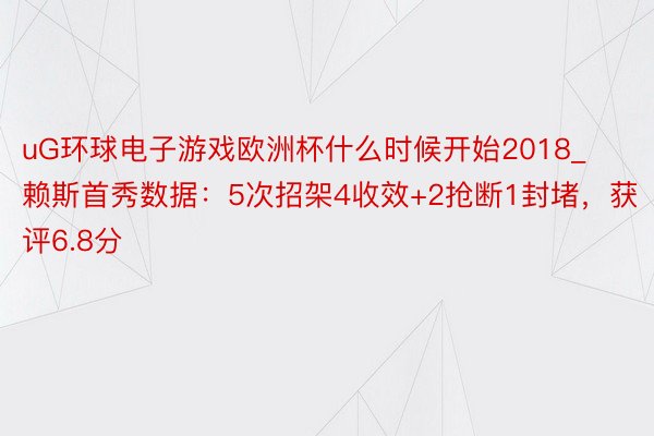 uG环球电子游戏欧洲杯什么时候开始2018_赖斯首秀数据：5次招架4收效+2抢断1封堵，获评6.8分