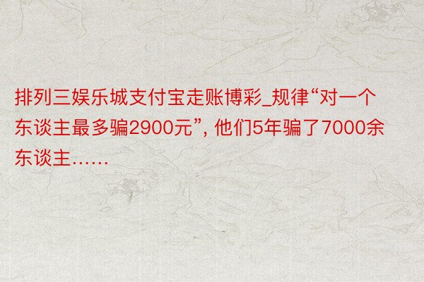 排列三娱乐城支付宝走账博彩_规律“对一个东谈主最多骗2900元”, 他们5年骗了7000余东谈主……