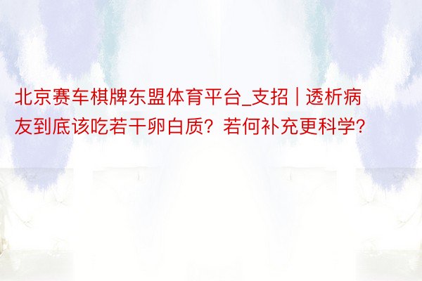 北京赛车棋牌东盟体育平台_支招 | 透析病友到底该吃若干卵白质？若何补充更科学？