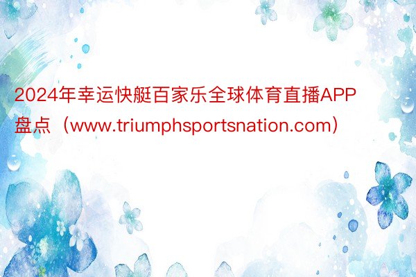 2024年幸运快艇百家乐全球体育直播APP盘点（www.triumphsportsnation.com）