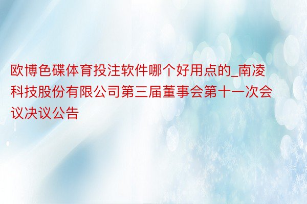 欧博色碟体育投注软件哪个好用点的_南凌科技股份有限公司第三届董事会第十一次会议决议公告