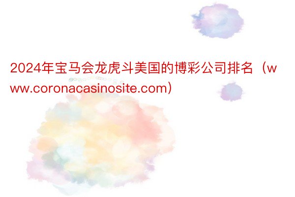 2024年宝马会龙虎斗美国的博彩公司排名（www.coronacasinosite.com）