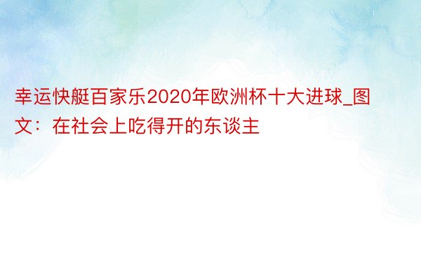 幸运快艇百家乐2020年欧洲杯十大进球_图文：在社会上吃得开的东谈主