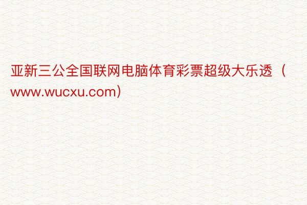 亚新三公全国联网电脑体育彩票超级大乐透（www.wucxu.com）