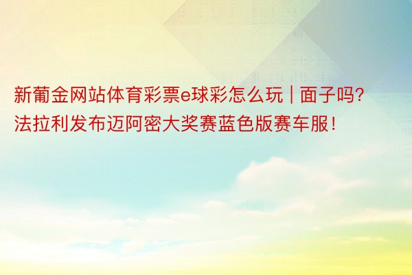 新葡金网站体育彩票e球彩怎么玩 | 面子吗？法拉利发布迈阿密大奖赛蓝色版赛车服！