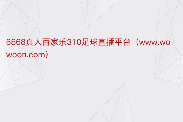 6868真人百家乐310足球直播平台（www.wowoon.com）