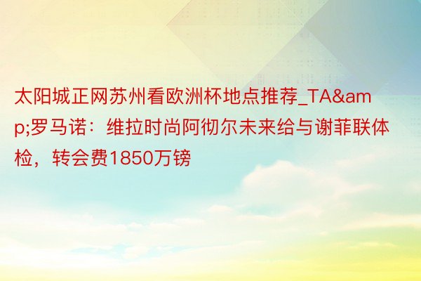 太阳城正网苏州看欧洲杯地点推荐_TA&罗马诺：维拉时尚阿彻尔未来给与谢菲联体检，转会费1850万镑