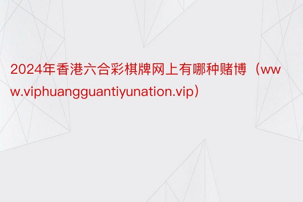 2024年香港六合彩棋牌网上有哪种赌博（www.viphuangguantiyunation.vip）