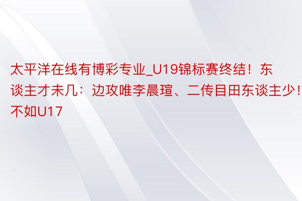 太平洋在线有博彩专业_U19锦标赛终结！东谈主才未几：边攻唯李晨瑄、二传目田东谈主少！不如U17