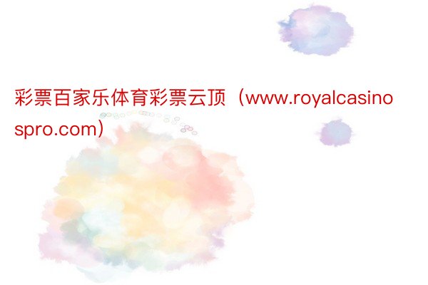 彩票百家乐体育彩票云顶（www.royalcasinospro.com）