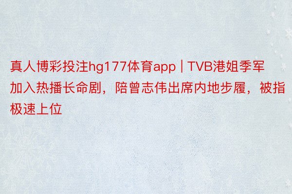 真人博彩投注hg177体育app | TVB港姐季军加入热播长命剧，陪曾志伟出席内地步履，被指极速上位